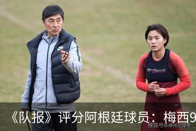 《队报》评分阿根廷球员：梅西9分，麦卡利斯特、德保罗7分