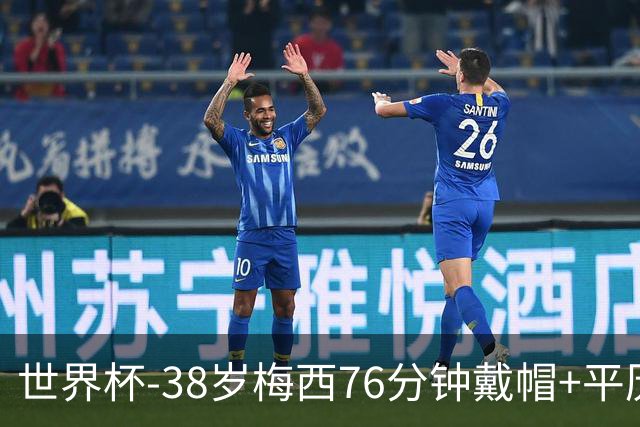 世界杯-38岁梅西76分钟戴帽+平历史纪录 阿根廷3-0阿尔及利亚