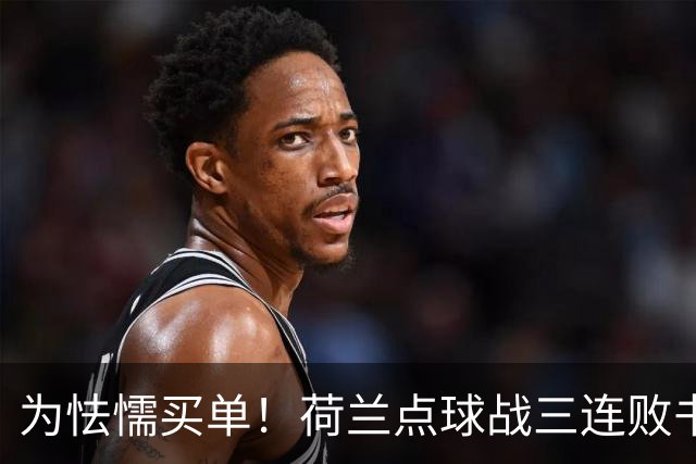 为怯懦买单！荷兰点球战三连败书写最差战绩 是宿命也是梦魇