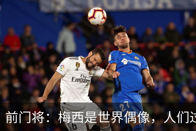 前门将：梅西是世界偶像，人们过去要求他夺冠现在只想他继续踢球