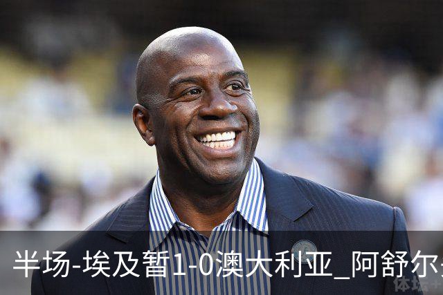半场-埃及暂1-0澳大利亚 阿舒尔头球破门哈菲兹助攻沃尔帕托中框