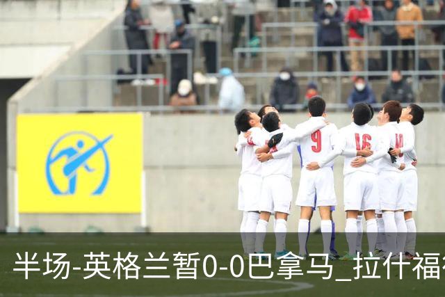 半场-英格兰暂0-0巴拿马 拉什福德造险英格兰实时积分暂小组第二