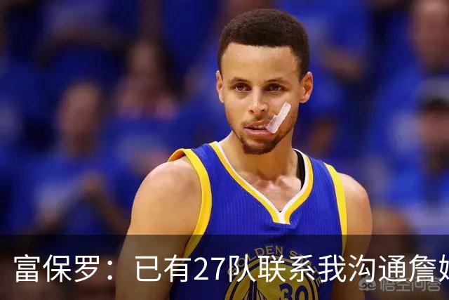 富保罗：已有27队联系我沟通詹姆斯 无数球员也已联系了老詹本人