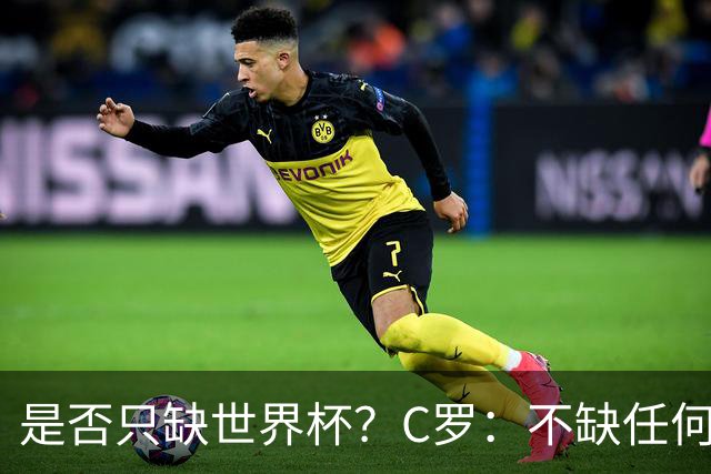 是否只缺世界杯？C罗：不缺任何东西 赢不会让我让更伟大反之亦然