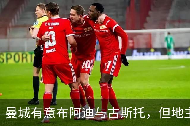 曼城有意布阿迪与古斯托，但地主家也没有余粮