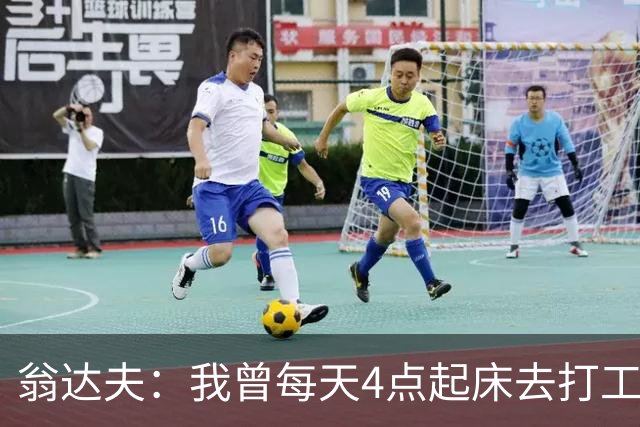 翁达夫：我曾每天4点起床去打工下班才训练，过了整整2年这种日子