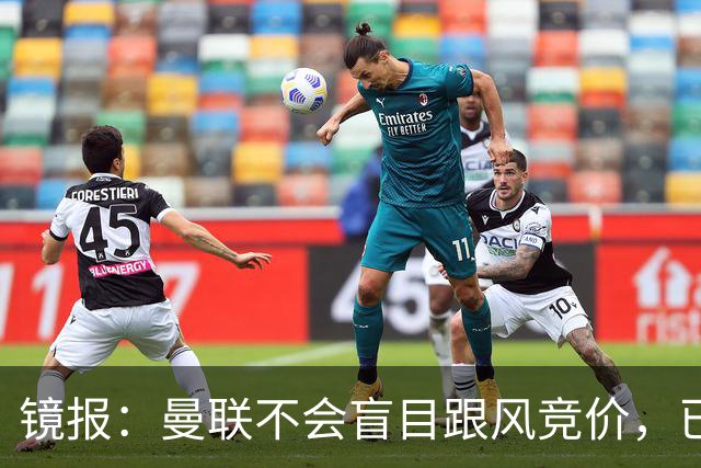 镜报：曼联不会盲目跟风竞价，已退出墨西哥新星莫拉的争夺战