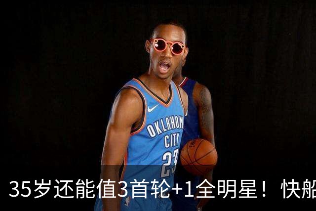 35岁还能值3首轮+1全明星！快船回血稳赚 三核猛龙改变东部格局